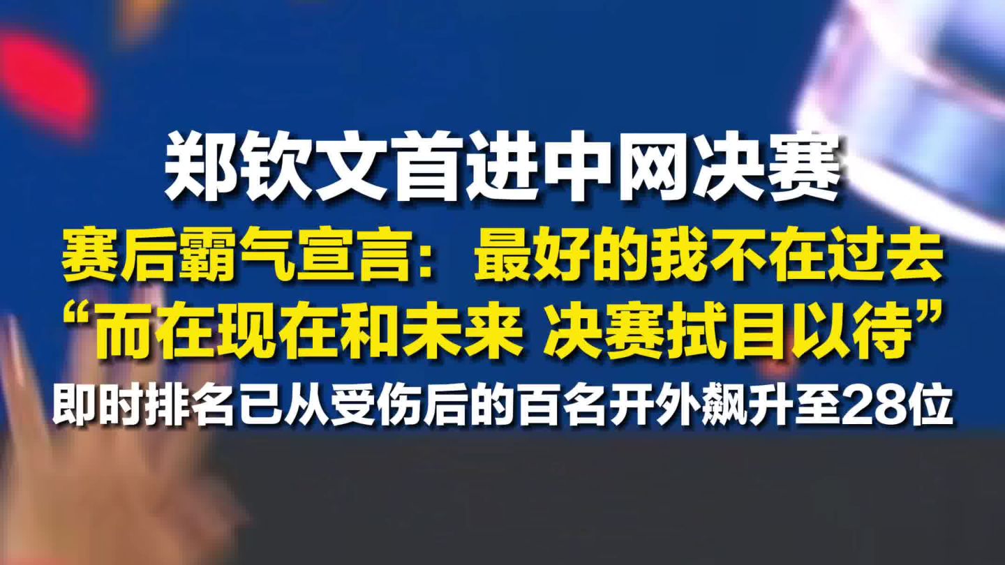 郑钦文首进中网女单决赛，郑钦文赛后霸气宣言 ：最好的我不在过去，而在现在和未来