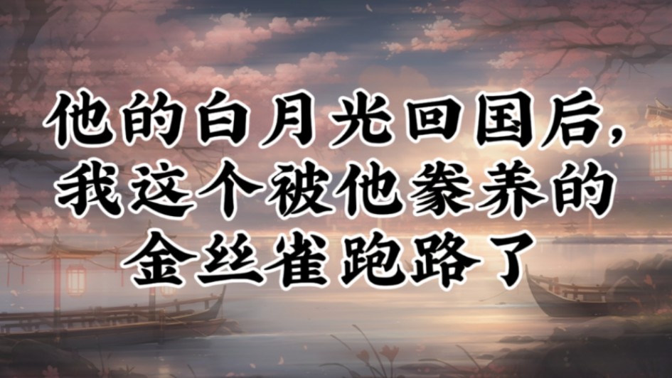 【豪门甜宠文】他的白月光回国后,我这个被他豢养的金丝雀跑路了哔哩哔哩bilibili