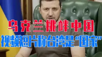 乌克兰挑衅中国，视频短片称台湾是“国家”，性质恶劣，中方回应