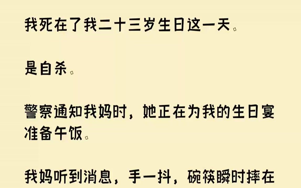 [图]【完结文】我死在了我二十三岁生日这一天。是自杀。警察通知我妈时，她正在为我的生日宴准备午饭。我妈听到消息，手一抖，碗筷瞬时摔在地...