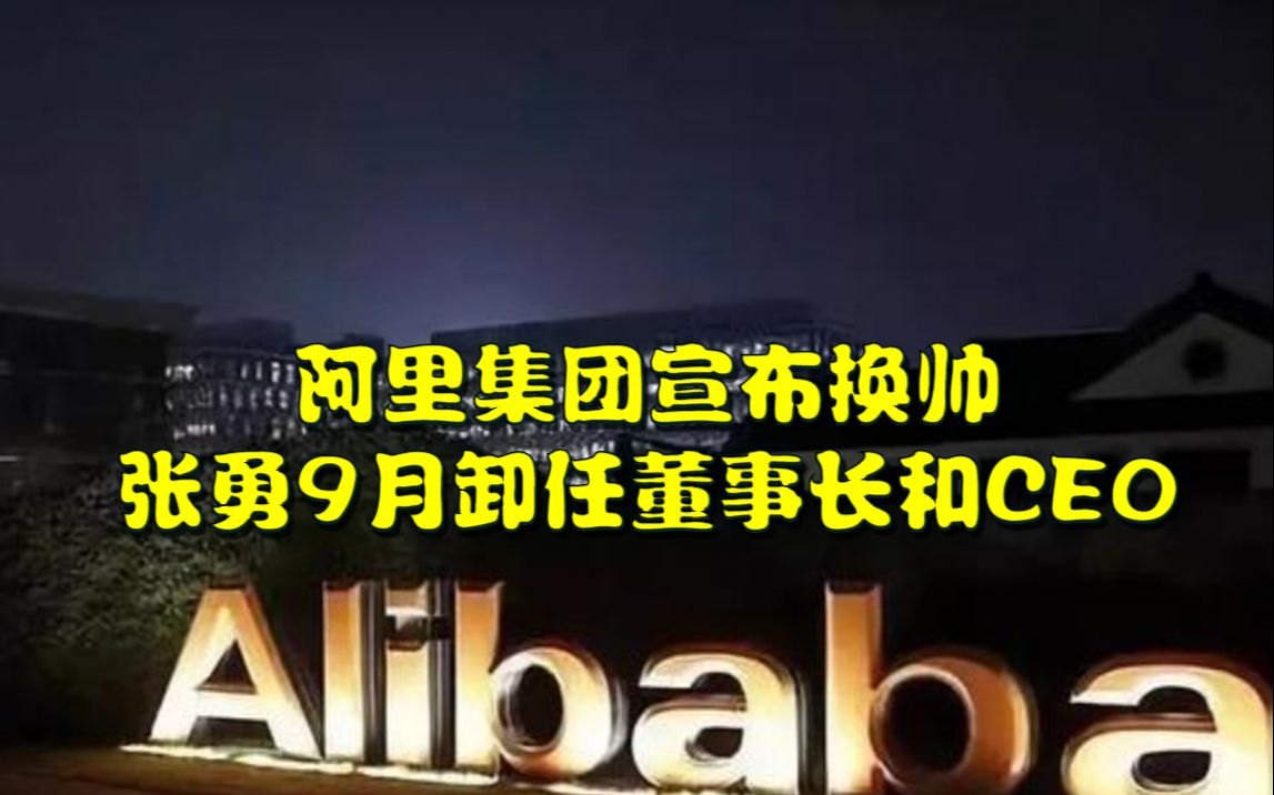 阿里集团宣布换帅,张勇今年9月卸任董事长和CEO,由蔡崇信和吴泳铭接任哔哩哔哩bilibili