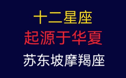 十二星座起源于华夏,唐代黄道十二宫名称确定,才有十二星座.苏东坡是摩羯座也用十二星座测算命格.没有古巴比伦和古希腊什么事.哔哩哔哩bilibili