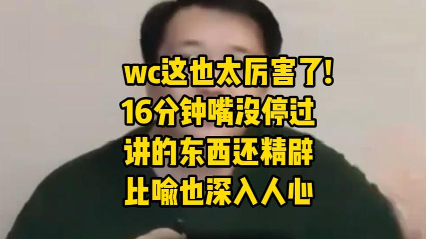 wc这也太厉害了!16分钟嘴没停过讲的东西还精辟，比喻也深入人心