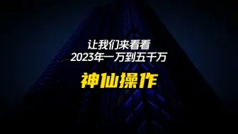 Descargar video: 2023年一万到五千万的神仙操作！