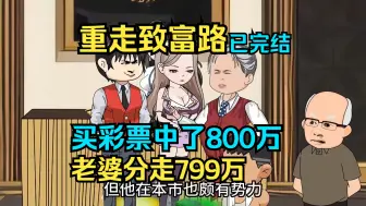 Tải video: 【已完结】买彩票中了800万，老婆拿走799万，还把我打了一顿扫地出门！重生一世，一定要致富，和白月光过幸福生活！