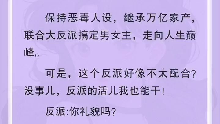 [图]【全文】保持恶毒人设，继承万亿家产，联合大反派搞定男女主，走向人生巅峰。可是，这个反派好像不太配合？没事儿，反派的活儿我也能干！反派:你礼貌吗？