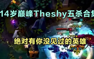 Download Video: 14岁巅峰Theshy五杀合集，绝对有你没见过的英雄，真正的英雄海！