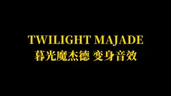 下载视频: TWILIGHT MAJADE 暮光玛洁德/黄昏魔杰德 变身音效