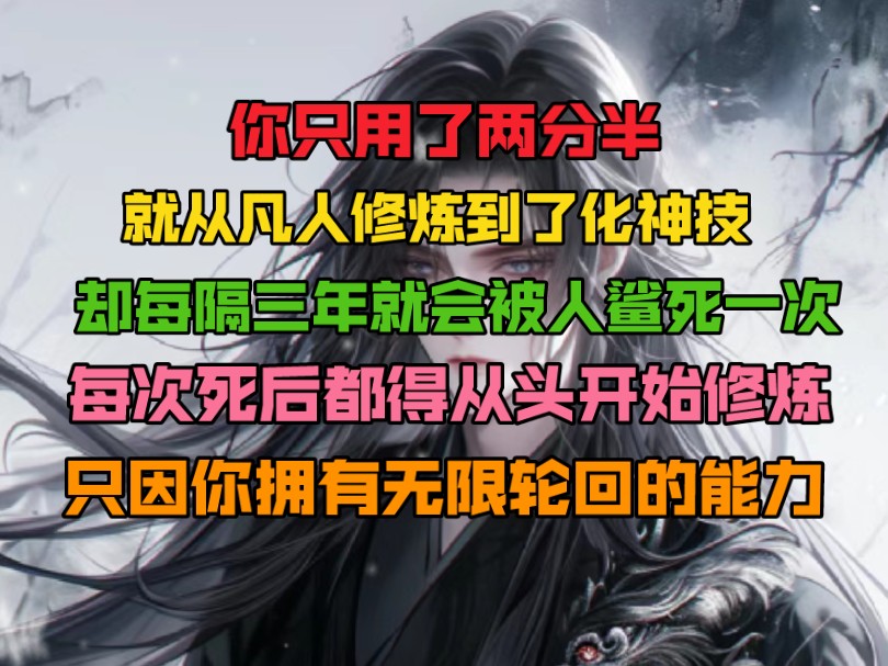 [图]你只用了两分半，就从凡人修炼到了化神技，。却每隔三年就会被人鲨死一次。每次死后都得从头开始修炼，只因你拥有无限轮回的能力。