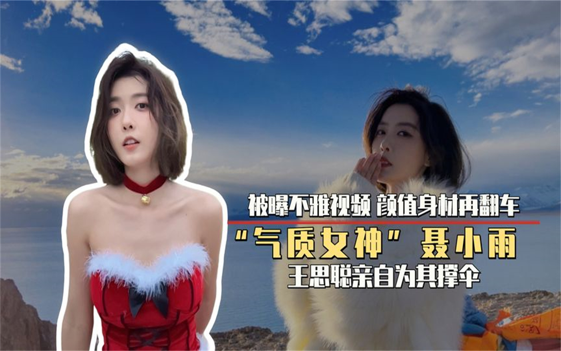 千万网红聂小雨不雅视频曝光,颜值身材再翻车,王思聪却为其撑伞