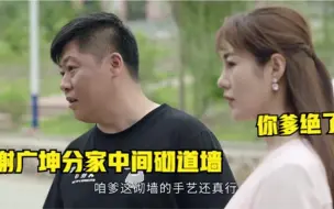 下载视频: 广坤谢永强爆笑场面：永强看到广坤分家杰作，调侃他爹砌墙手艺好