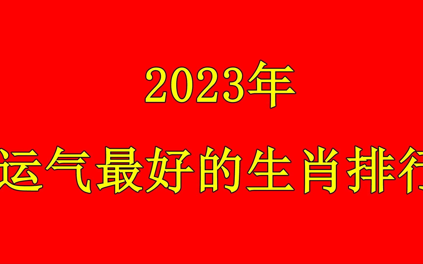 2023年运气最好的生肖排行,有你吗?这几个生肖今年发大财了,别忘了来点赞哔哩哔哩bilibili