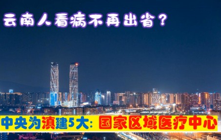 中央确定在云南省建设5大国家区域医疗中心,由北京负责援建哔哩哔哩bilibili