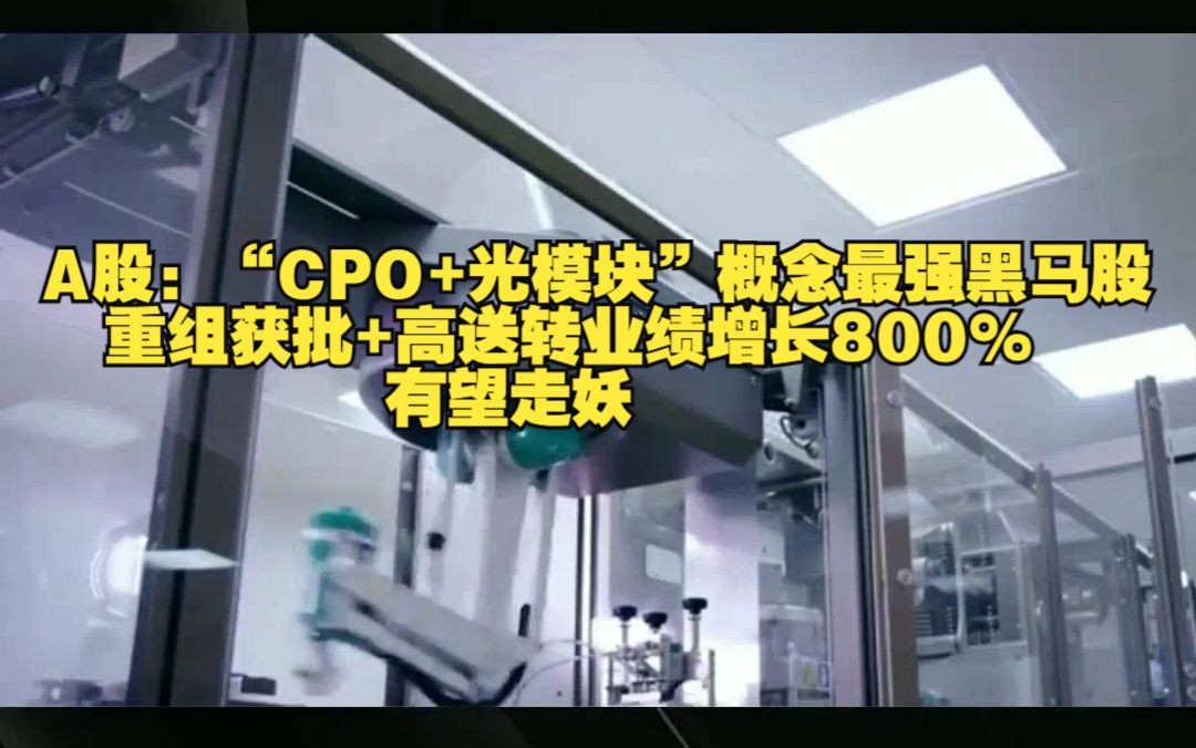 A股:“CPO+光模块”概念最强黑马股,重组获批+高送转业绩增长800%,有望走妖哔哩哔哩bilibili