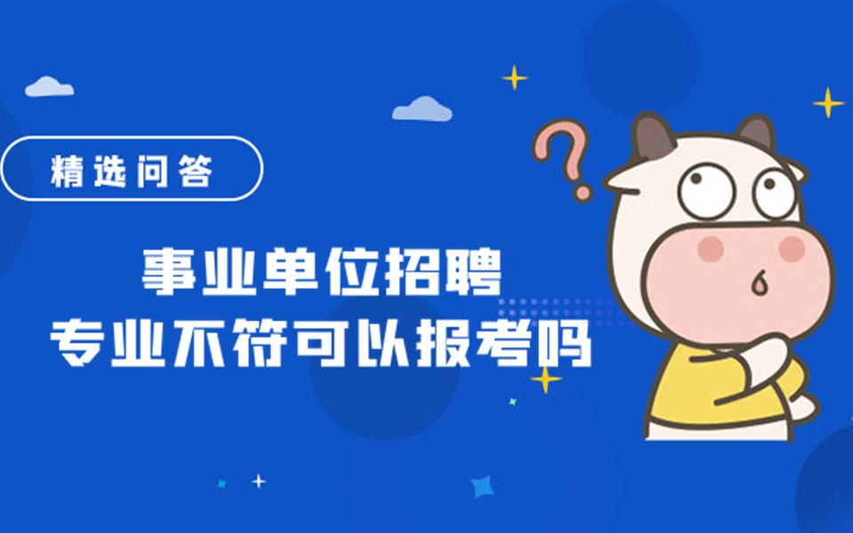 事业单位招聘专业不符可以报考吗哔哩哔哩bilibili