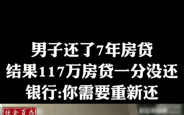 男子还了7年房贷,117万房贷一分没还,银行:你需重新还,2哔哩哔哩bilibili