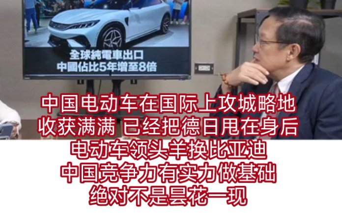 中国电动车在国际上攻城略地收获满满,已经把德国和日本甩在身后,电动车领头羊换比亚迪!介文汲:中国竞争力有实力做基础,绝对不是昙花一现!哔...