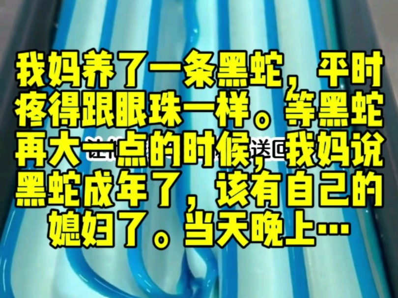 我妈养了一条黑蛇,平时疼得跟眼珠一样.等黑蛇再大一点的时候,我妈说黑蛇成年了,该有自己的媳妇了.当天晚上,我妈就把黑蛇放进了我姐的被窝里...