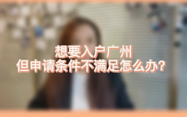 【落户广州】想要入户广州,但条件不符合怎么办?哔哩哔哩bilibili