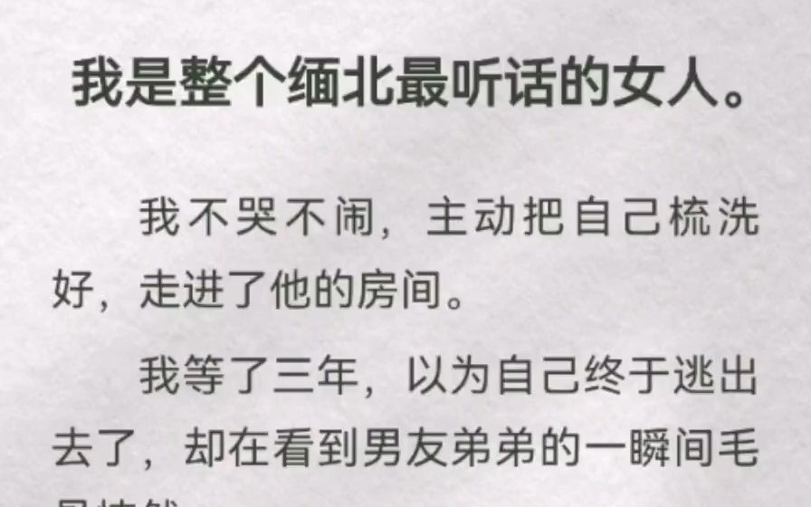 [图]我是整个缅北最听话的女人。我不哭不闹主动把自己梳洗好，走进他的房间。我等了三年，以为自己终于逃出去了，却在看到男友弟弟的一瞬毛骨悚然。噩梦里的男人乖巧叫我「嫂子