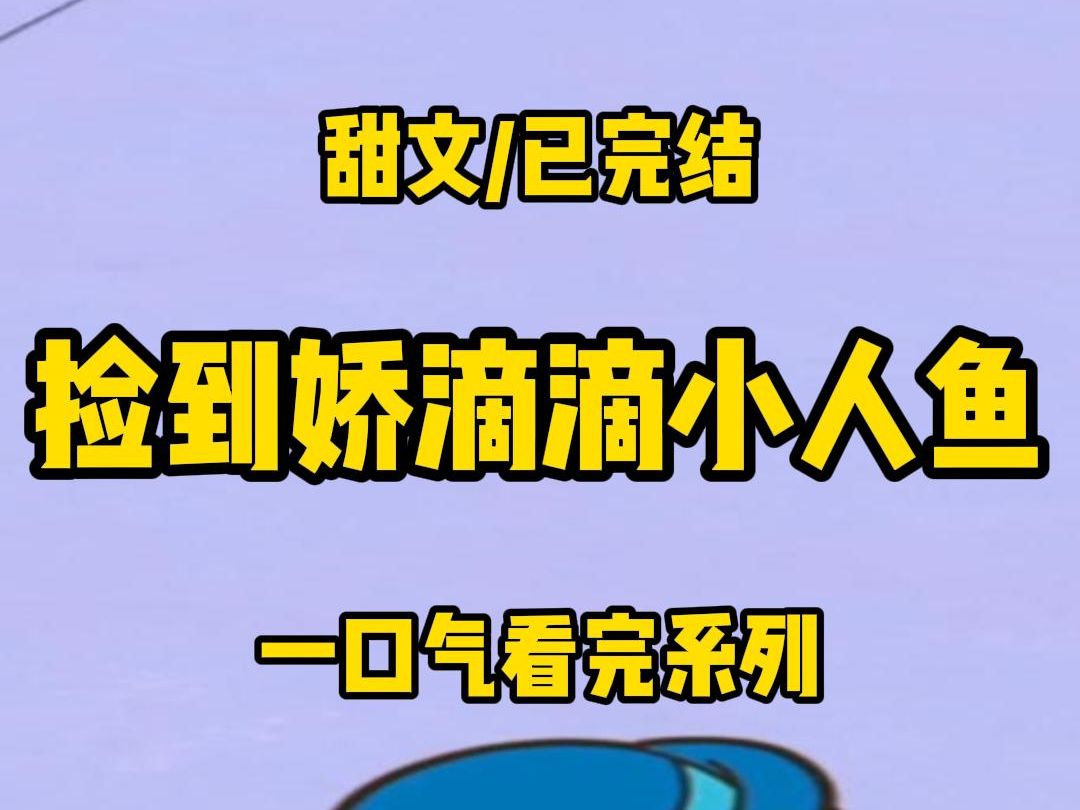 [图]【全文完结】我捡到一条娇滴滴小人鱼，他怕疼怕苦，又爱耍小性子，约会迟到一秒钟，要生我一天的气，后来，我实在受不了了，把他丢掉，重新养了只听话的小乖狗······