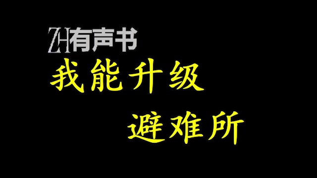 [图]我能升级避难所_在这样的末日之下，只有一个自己挖的避难所与捡到的升级系统，陈新该如何渡过末日的危机，让自己活下来？_ZH有声书：_完结合集_