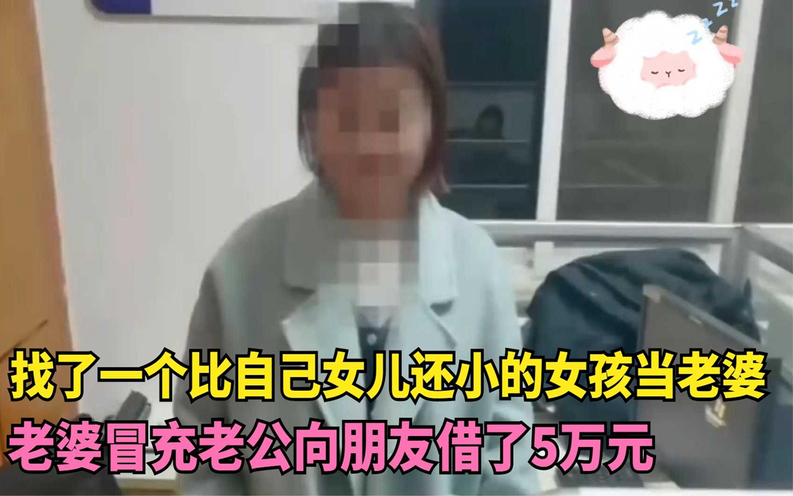 新婚妻子比自己女儿还小,冒充老公跟朋友借了5万元,被抓走了哔哩哔哩bilibili