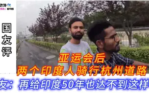 Download Video: 亚运会后，两个印度人骑行杭州道路，网友：再给印度50年也达不到这样