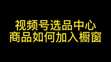 视频号选品中心商品如何加入橱窗#选品中心开通#视频号优选联盟#视频号选品中心#视频号如何开通精选联盟#视频号小店开通#视频号开店哔哩哔哩bilibili