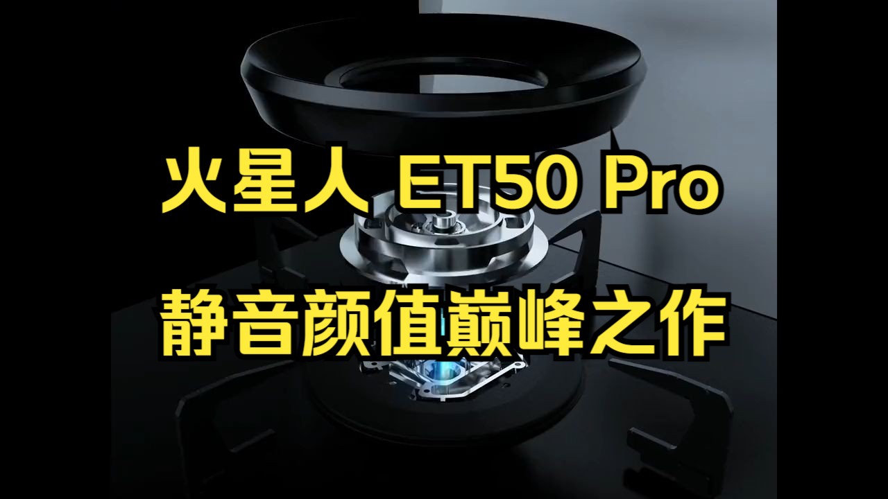 火星人网销第一名 ET50 Pro,静音、颜值巅峰之作!哔哩哔哩bilibili