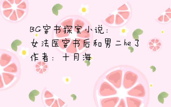 BG穿书探案小说:女法医穿书后和男二he了,作者:十月海哔哩哔哩bilibili