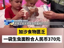 下载视频: 加沙食物匮乏  一袋生虫面粉合人民币370元