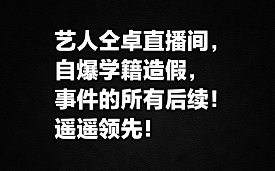 艺人仝卓直播间自爆学籍造假,事件后续!遥遥领先!哔哩哔哩bilibili