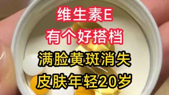 Download Video: 维生素E有个好搭档，满脸黄斑消失不见，皮肤年轻20岁