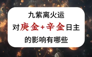 Descargar video: 【庚金+辛金日主】九紫离火运对庚金和辛金日主的人，有哪些影响？风水上需要注意什么？