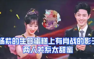 Download Video: 杨紫生日蛋糕上有与肖战的影子，两人眼神双向拉丝回忆太甜蜜