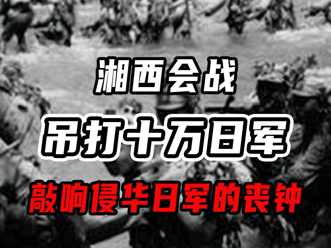 抗日戰爭最後一戰,湘西會戰吊打十萬日軍,敲響侵華日軍的喪鐘!