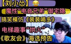 Download Video: 【刘小怂】魔性《电音兄弟》御宅隐，搞笑模仿《裴裴喝多》电梯趣事，《歌友会》海选预告，拱火“刘小欠”20240115