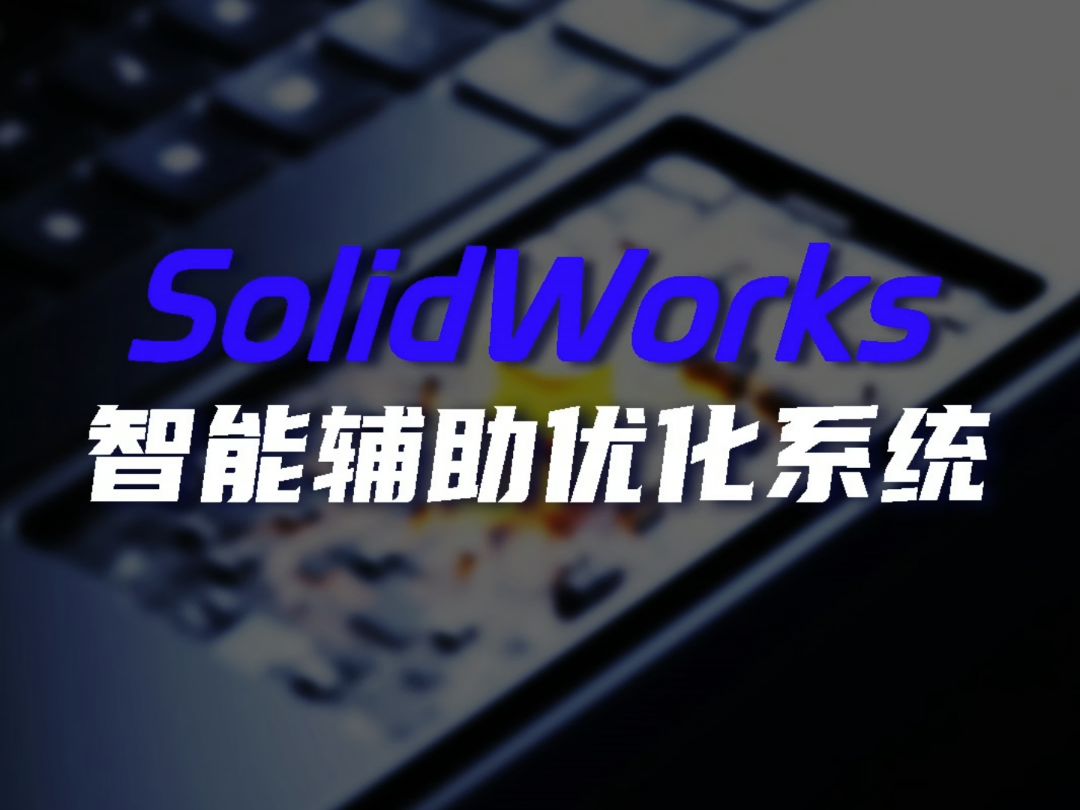 这款SolidWorks智能辅助优化系统,太香了!哔哩哔哩bilibili