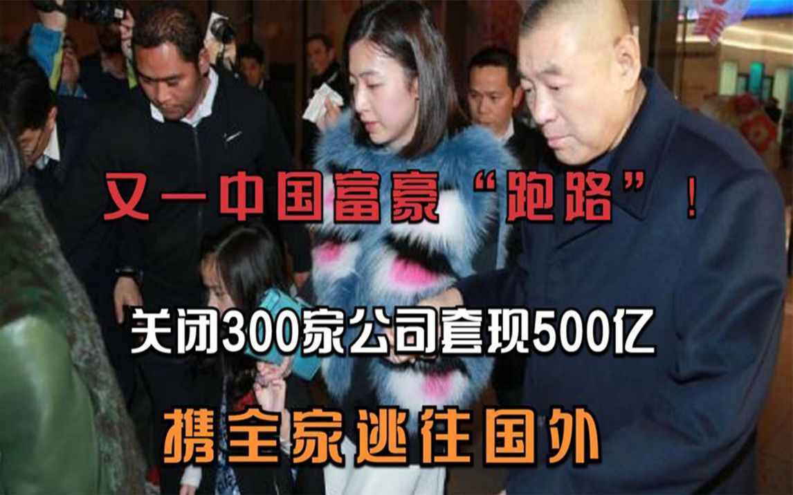 又一我国富豪“跑路”!关停300家公司套现500亿,带全家逃往国外哔哩哔哩bilibili