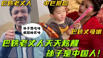 Download Video: 巴铁老丈人太宠中巴混血，天天给买小零食炫耀：我孙子是中国人！