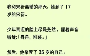 【完结文】17岁的宋衍。少年青涩的脸上尽是茫然，颤着声音喊我「舟舟，别跳。」然后，他杀死了35岁的自己。1.天台清风徐徐，远处明月高...