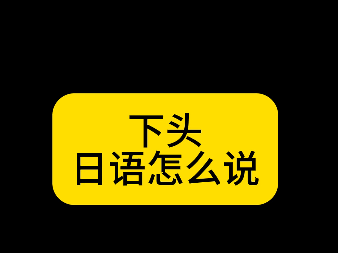 日语里的中文潮词【下头】初级日语的知识哔哩哔哩bilibili