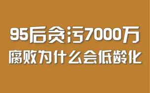 Tải video: 95后贪污7000万，腐败为什么会低龄化