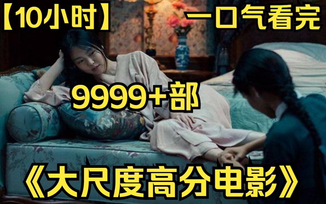 【10小时】一口气看完《大尺度高分电影》9999部 颜色值直接拉满!哔哩哔哩bilibili