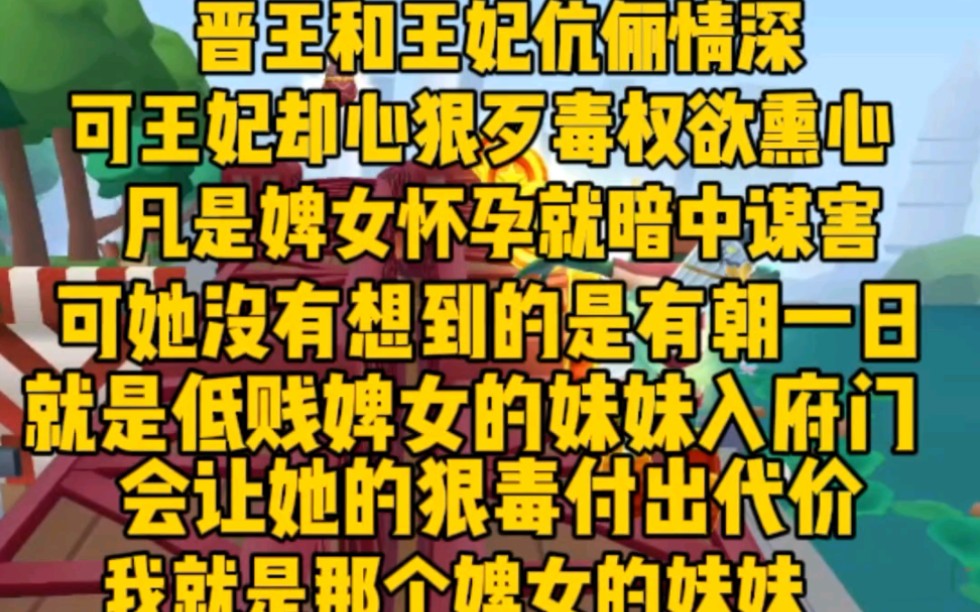 [图](完)晋王和王妃伉俪情深，可王妃却心狠歹毒，只要有婢女怀孕就会暗中谋害。可她没想到，其中有个婢女会登堂入室，会让她的狠毒付出代价，而婢女的妹妹就是我