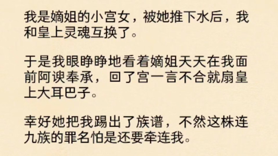 (全文)我是嫡姐的小宫女,被她推下水后,我和皇上灵魂互换了.于是我眼睁睁地看着嫡姐天天在我面前阿谀奉承,回了宫一言不合就扇皇上大耳巴子....