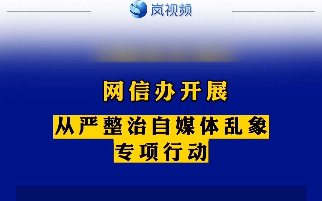 網信辦開展從嚴整治自媒體亂象專項行動