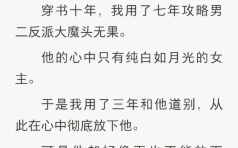 [图]穿书十年，我用了七年攻略男二反派大魔头无果。他的心中只有纯白如月光的女主。于是我用了三年和他道别，从此在心中彻底放下他。可是他却好像再也不能放下了。