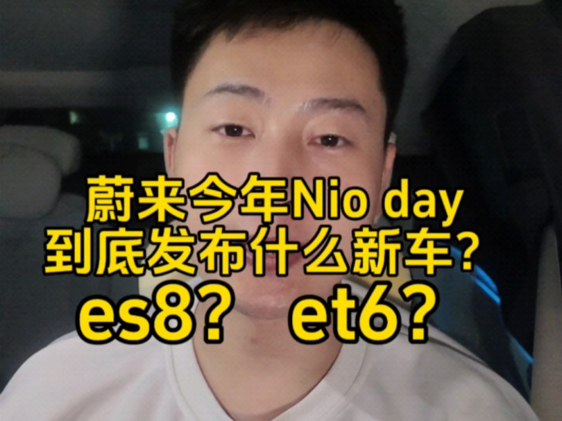 蔚来今年nioday到底会发布什么新车?es8还是et6?哔哩哔哩bilibili